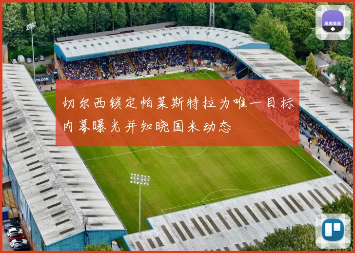 切尔西锁定帕莱斯特拉为唯一目标内幕曝光并知晓国米动态