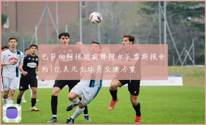 巴萨向阿根廷前锋阿尔瓦雷斯报价约1亿美元无球员交换方案