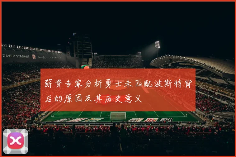 薪资专家分析勇士未匹配波斯特背后的原因及其历史意义