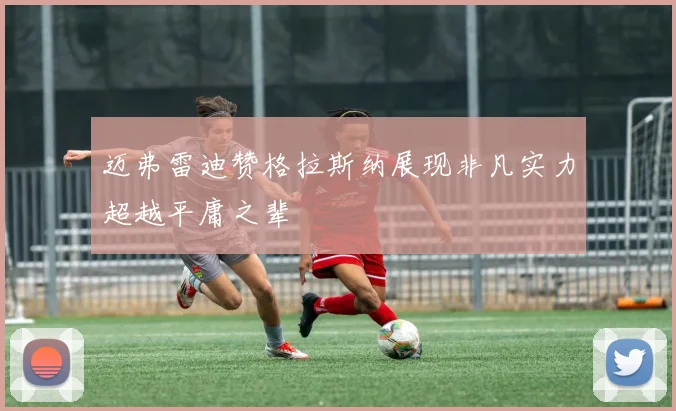 迈弗雷迪赞格拉斯纳展现非凡实力超越平庸之辈