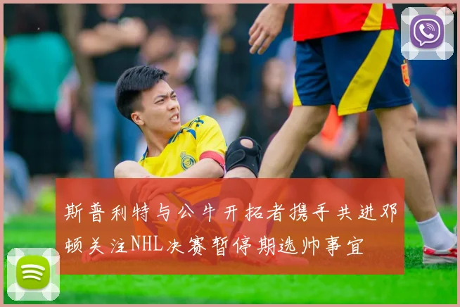 斯普利特与公牛开拓者携手共进邓顿关注NHL决赛暂停期选帅事宜