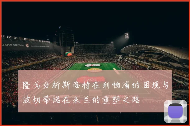 隆戈分析斯洛特在利物浦的困境与波切蒂诺在米兰的重塑之路