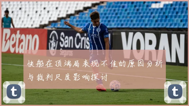 快船在顶端局表现不佳的原因分析与裁判尺度影响探讨