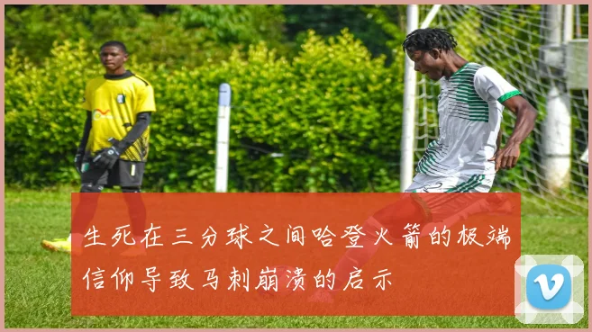 生死在三分球之间哈登火箭的极端信仰导致马刺崩溃的启示