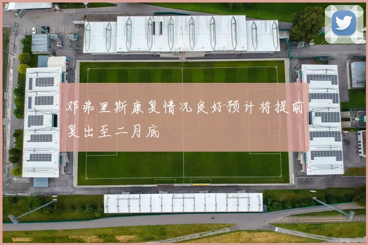 邓弗里斯康复情况良好预计将提前复出至二月底