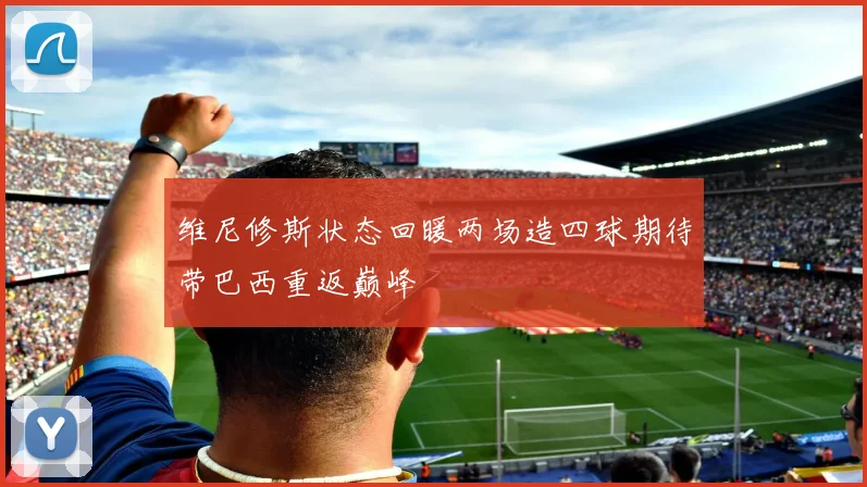维尼修斯状态回暖两场造四球期待带巴西重返巅峰