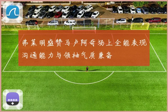 弗莱明盛赞马卢阿奇场上全能表现沟通能力与领袖气质兼备