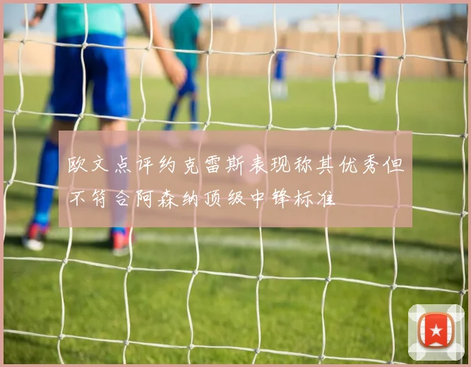 欧文点评约克雷斯表现称其优秀但不符合阿森纳顶级中锋标准