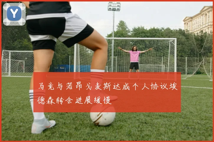 马竞与若昂戈麦斯达成个人协议埃德森转会进展缓慢
