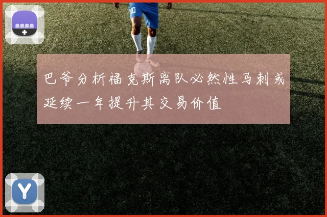 巴爷分析福克斯离队必然性马刺或延续一年提升其交易价值